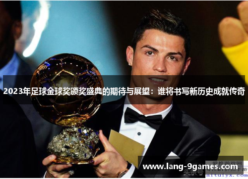 2023年足球金球奖颁奖盛典的期待与展望：谁将书写新历史成就传奇