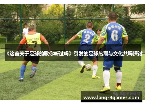 《这首关于足球的歌你听过吗》引发的足球热潮与文化共鸣探讨 《这首关于足球的歌你听过吗》引发的足球热潮与文化共鸣探讨