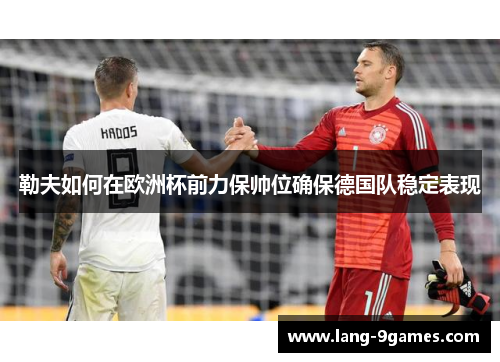 勒夫如何在欧洲杯前力保帅位确保德国队稳定表现