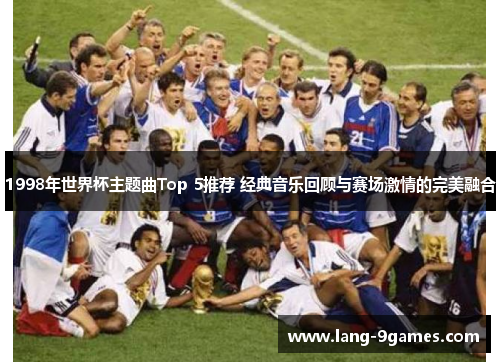 1998年世界杯主题曲Top 5推荐 经典音乐回顾与赛场激情的完美融合