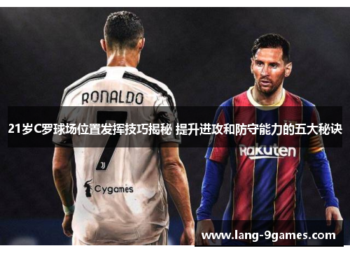 21岁C罗球场位置发挥技巧揭秘 提升进攻和防守能力的五大秘诀 21岁C罗球场位置发挥技巧揭秘 提升进攻和防守能力的五大秘诀