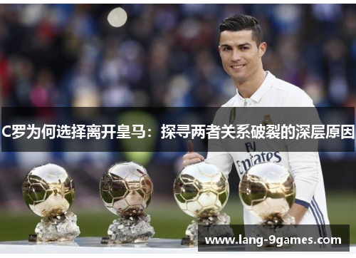 C罗为何选择离开皇马:探寻两者关系破裂的深层原因 C罗为何选择离开皇马:探寻两者关系破裂的深层原因