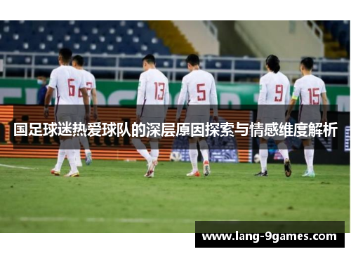 国足球迷热爱球队的深层原因探索与情感维度解析