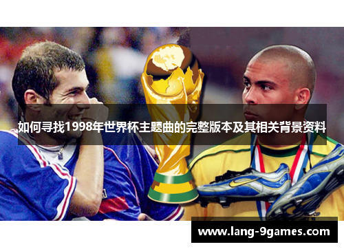 如何寻找1998年世界杯主题曲的完整版本及其相关背景资料 如何寻找1998年世界杯主题曲的完整版本及其相关背景资料