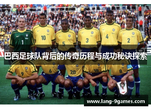 巴西足球队背后的传奇历程与成功秘诀探索