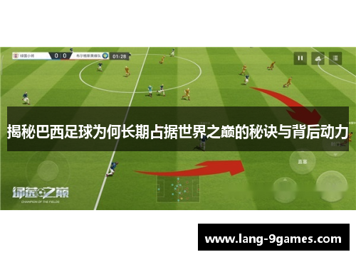 揭秘巴西足球为何长期占据世界之巅的秘诀与背后动力 揭秘巴西足球为何长期占据世界之巅的秘诀与背后动力