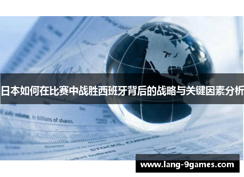 日本如何在比赛中战胜西班牙背后的战略与关键因素分析 日本如何在比赛中战胜西班牙背后的战略与关键因素分析
