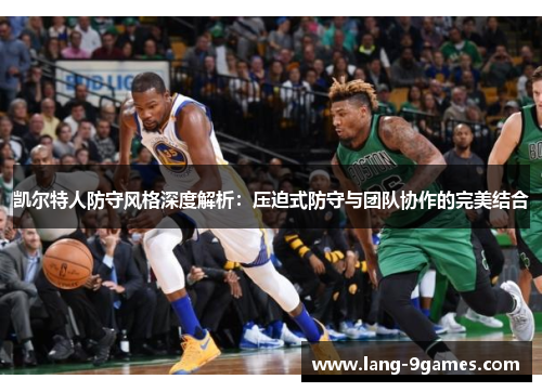 凯尔特人防守风格深度解析：压迫式防守与团队协作的完美结合