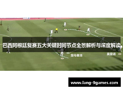 巴西阿根廷复赛五大关键时间节点全景解析与深度解读