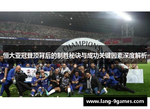 恒大亚冠登顶背后的制胜秘诀与成功关键因素深度解析