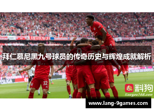 拜仁慕尼黑九号球员的传奇历史与辉煌成就解析 拜仁慕尼黑九号球员的传奇历史与辉煌成就解析