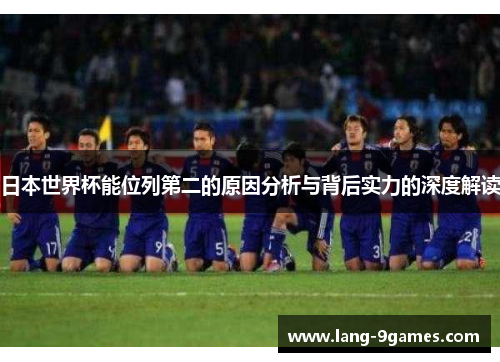 日本世界杯能位列第二的原因分析与背后实力的深度解读 日本世界杯能位列第二的原因分析与背后实力的深度解读