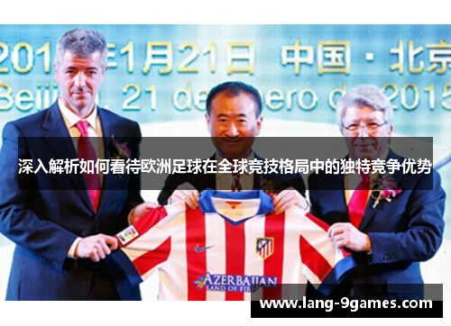 深入解析如何看待欧洲足球在全球竞技格局中的独特竞争优势