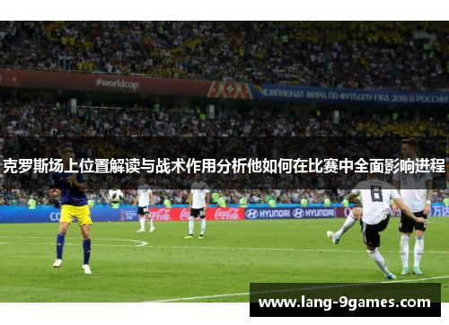 克罗斯场上位置解读与战术作用分析他如何在比赛中全面影响进程