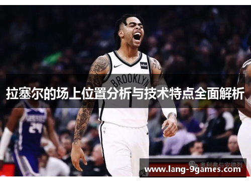 拉塞尔的场上位置分析与技术特点全面解析