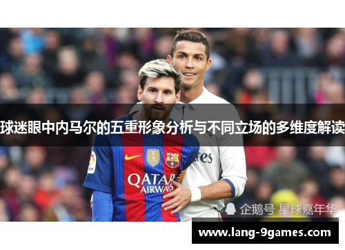 球迷眼中内马尔的五重形象分析与不同立场的多维度解读