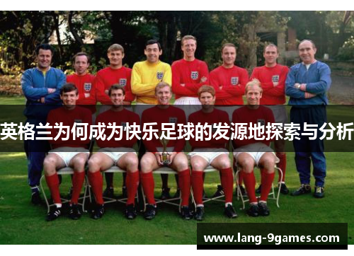 英格兰为何成为快乐足球的发源地探索与分析 英格兰为何成为快乐足球的发源地探索与分析