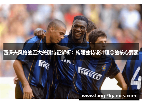 西多夫风格的五大关键特征解析:构建独特设计理念的核心要素 西多夫风格的五大关键特征解析:构建独特设计理念的核心要素