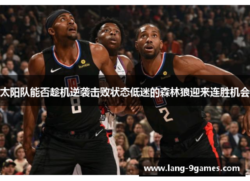 太阳队能否趁机逆袭击败状态低迷的森林狼迎来连胜机会