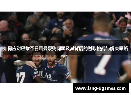 如何应对巴黎圣日耳曼豪购问题及其背后的财政挑战与解决策略