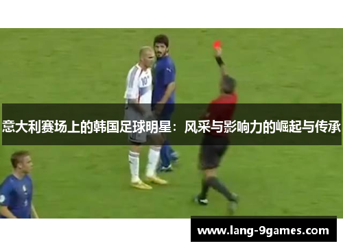 意大利赛场上的韩国足球明星：风采与影响力的崛起与传承