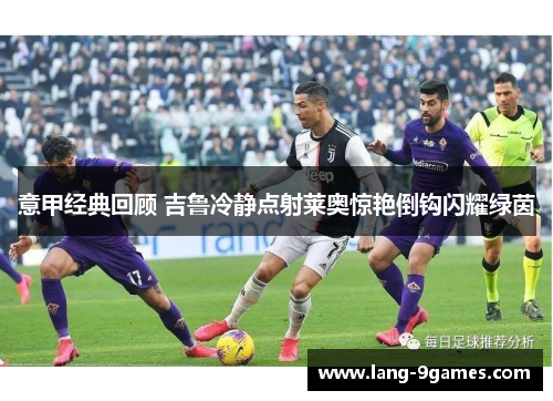 意甲经典回顾 吉鲁冷静点射莱奥惊艳倒钩闪耀绿茵 意甲经典回顾 吉鲁冷静点射莱奥惊艳倒钩闪耀绿茵