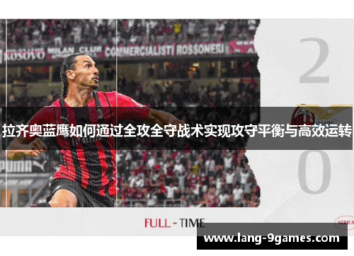 拉齐奥蓝鹰如何通过全攻全守战术实现攻守平衡与高效运转 拉齐奥蓝鹰如何通过全攻全守战术实现攻守平衡与高效运转