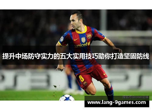 提升中场防守实力的五大实用技巧助你打造坚固防线