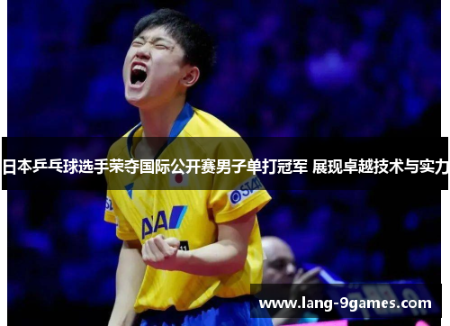 日本乒乓球选手荣夺国际公开赛男子单打冠军 展现卓越技术与实力