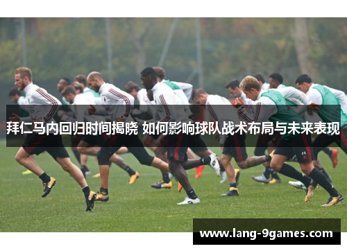 拜仁马内回归时间揭晓 如何影响球队战术布局与未来表现