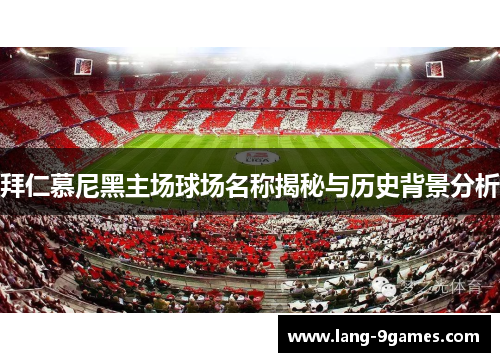 拜仁慕尼黑主场球场名称揭秘与历史背景分析