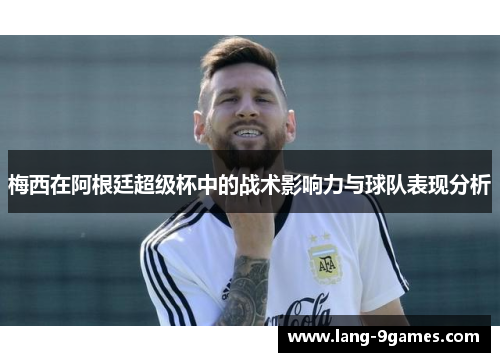 梅西在阿根廷超级杯中的战术影响力与球队表现分析