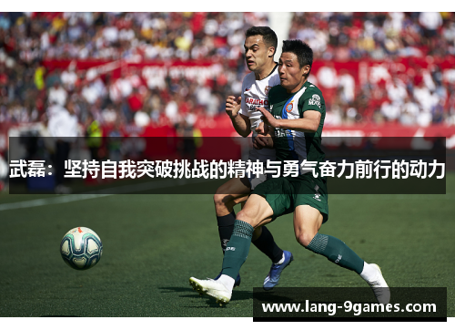 武磊:坚持自我突破挑战的精神与勇气奋力前行的动力 武磊:坚持自我突破挑战的精神与勇气奋力前行的动力