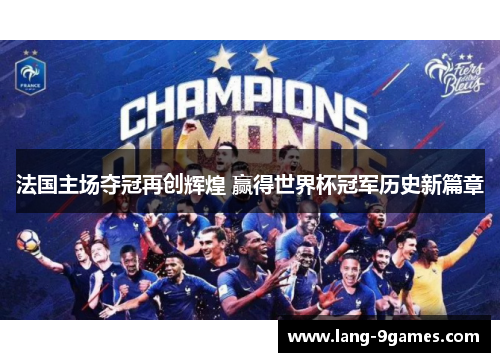 法国主场夺冠再创辉煌 赢得世界杯冠军历史新篇章
