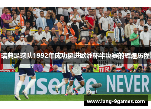 瑞典足球队1992年成功挺进欧洲杯半决赛的辉煌历程 瑞典足球队1992年成功挺进欧洲杯半决赛的辉煌历程
