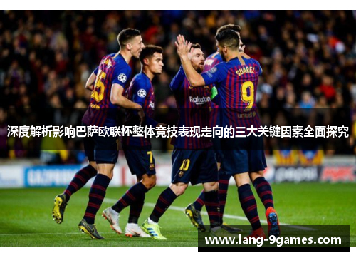 深度解析影响巴萨欧联杯整体竞技表现走向的三大关键因素全面探究 深度解析影响巴萨欧联杯整体竞技表现走向的三大关键因素全面探究