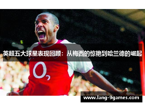 英超五大球星表现回顾:从梅西的惊艳到哈兰德的崛起 英超五大球星表现回顾:从梅西的惊艳到哈兰德的崛起