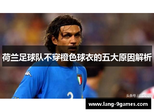 荷兰足球队不穿橙色球衣的五大原因解析