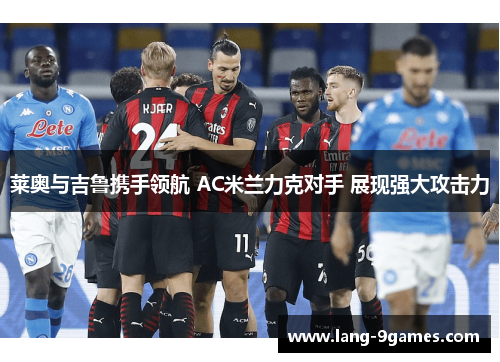 莱奥与吉鲁携手领航 AC米兰力克对手 展现强大攻击力 莱奥与吉鲁携手领航 AC米兰力克对手 展现强大攻击力