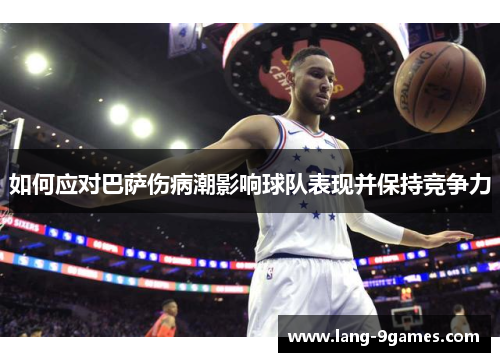 如何应对巴萨伤病潮影响球队表现并保持竞争力 如何应对巴萨伤病潮影响球队表现并保持竞争力