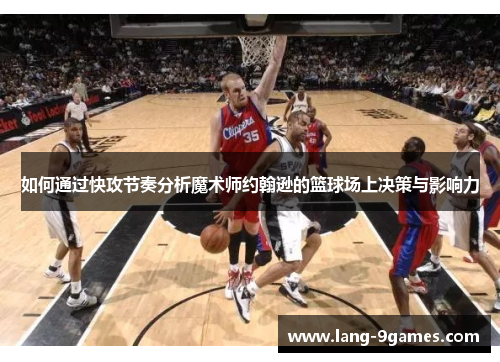 如何通过快攻节奏分析魔术师约翰逊的篮球场上决策与影响力 如何通过快攻节奏分析魔术师约翰逊的篮球场上决策与影响力