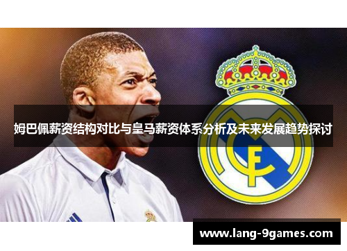 姆巴佩薪资结构对比与皇马薪资体系分析及未来发展趋势探讨 姆巴佩薪资结构对比与皇马薪资体系分析及未来发展趋势探讨