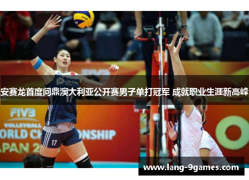 安赛龙首度问鼎澳大利亚公开赛男子单打冠军 成就职业生涯新高峰