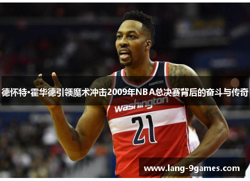 德怀特·霍华德引领魔术冲击2009年NBA总决赛背后的奋斗与传奇 德怀特·霍华德引领魔术冲击2009年NBA总决赛背后的奋斗与传奇