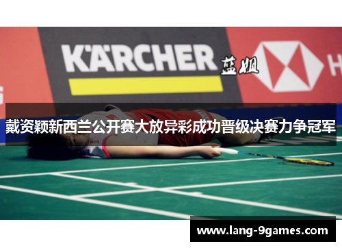 戴资颖新西兰公开赛大放异彩成功晋级决赛力争冠军 戴资颖新西兰公开赛大放异彩成功晋级决赛力争冠军