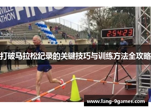 打破马拉松纪录的关键技巧与训练方法全攻略 打破马拉松纪录的关键技巧与训练方法全攻略