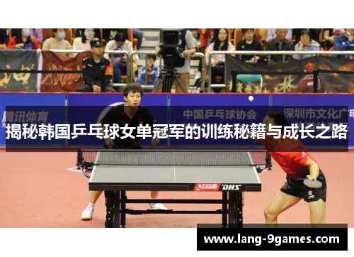 揭秘韩国乒乓球女单冠军的训练秘籍与成长之路 揭秘韩国乒乓球女单冠军的训练秘籍与成长之路