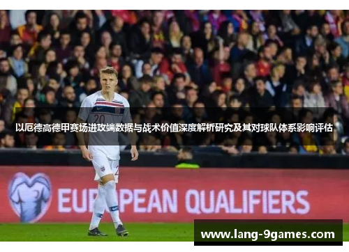 以厄德高德甲赛场进攻端数据与战术价值深度解析研究及其对球队体系影响评估