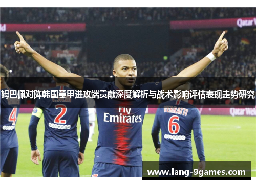姆巴佩对阵韩国意甲进攻端贡献深度解析与战术影响评估表现走势研究