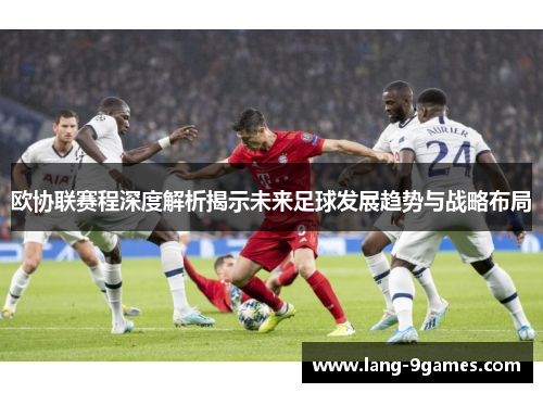 欧协联赛程深度解析揭示未来足球发展趋势与战略布局